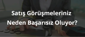 Satış Görüşmeleriniz Neden Başarısız Oluyor?