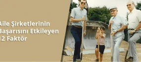 Aile Şirketlerinin Başarısını Etkileyen 12 Faktör